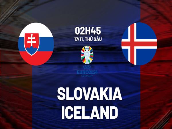 Nhận định trận Slovakia vs Iceland, 2h45 ngày 17/11