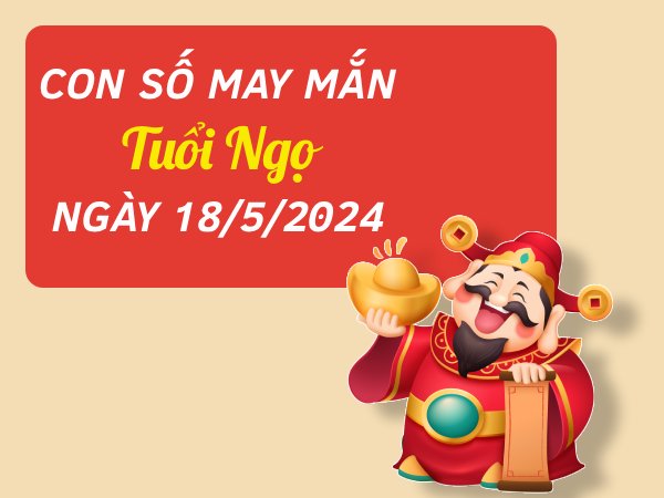 Con số may mắn tuổi Ngọ hôm nay ngày 18/5/2024